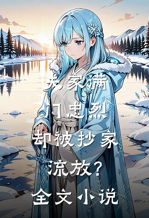 夫家满门忠烈，却被抄家流放？全文小说