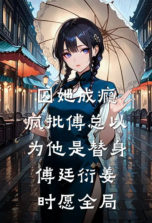 囚她成瘾，疯批傅总以为他是替身傅廷衍姜时愿全局