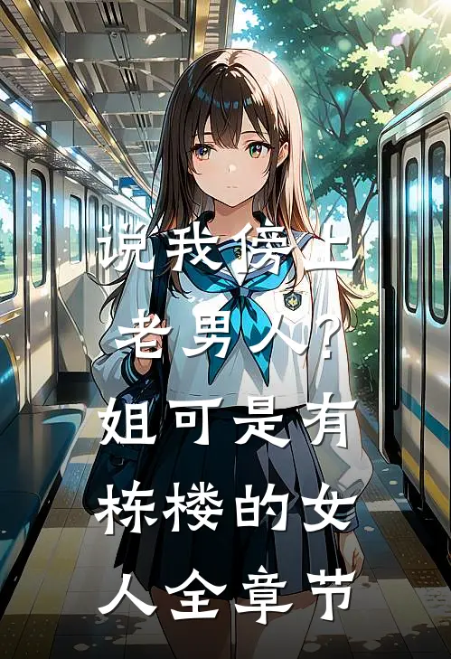 说我傍上老男人?姐可是有栋楼的女人全章节