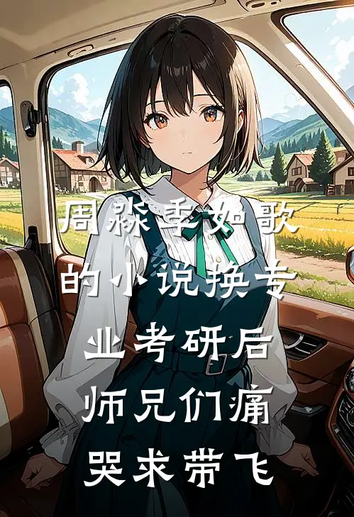 周淼季如歌的小说换专业考研后师兄们痛哭求带飞