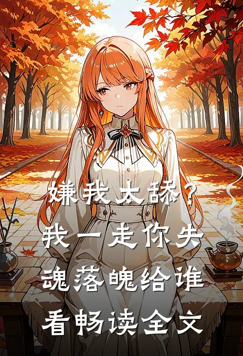 嫌我太舔？我一走你失魂落魄给谁看畅读全文