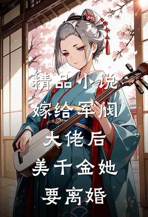 精品小说嫁给军阀大佬后，美千金她要离婚