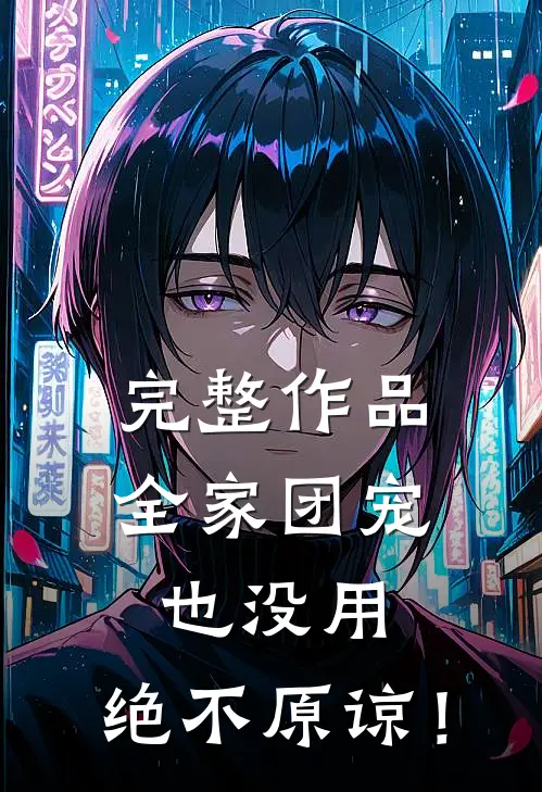 完整作品全家团宠也没用，绝不原谅！