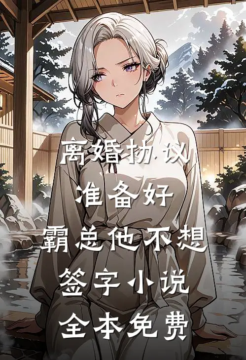离婚协议准备好，霸总他不想签字小说全本免费