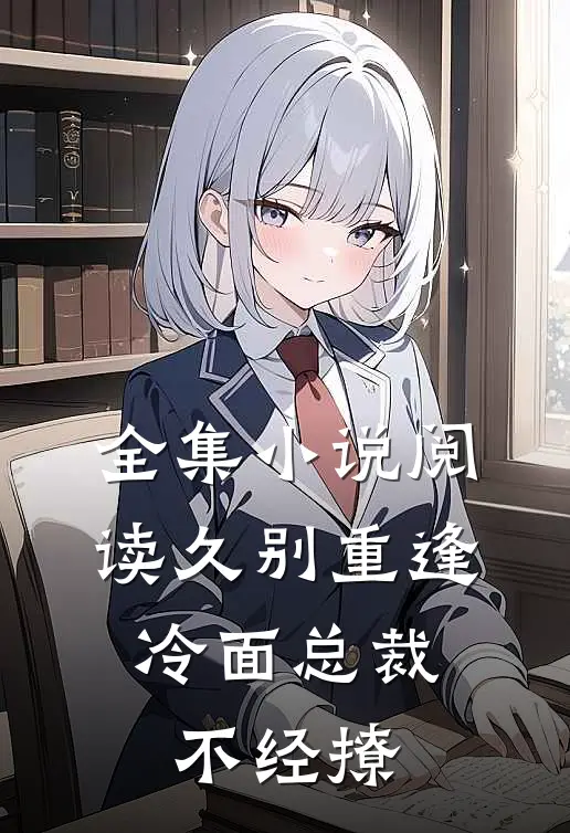 全集小说阅读久别重逢：冷面总裁不经撩