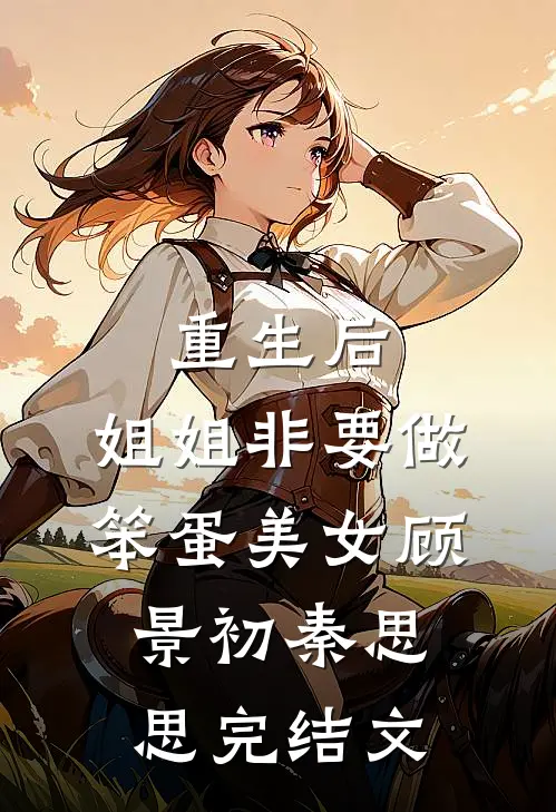 重生后，姐姐非要做笨蛋美女顾景初秦思思完结文