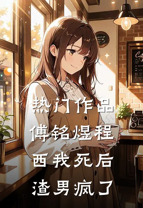 热门作品傅铭煜程西我死后渣男疯了
