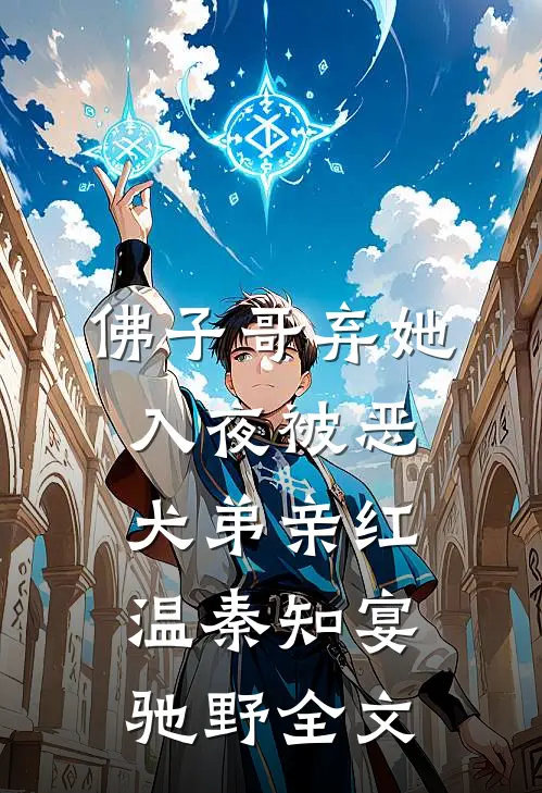 佛子哥弃她，入夜被恶犬弟亲红温秦知宴驰野全文
