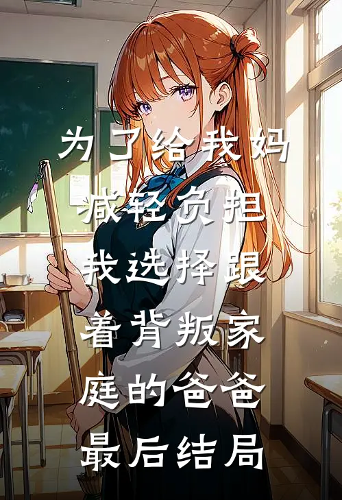 为了给我妈减轻负担，我选择跟着背叛家庭的爸爸最后结局