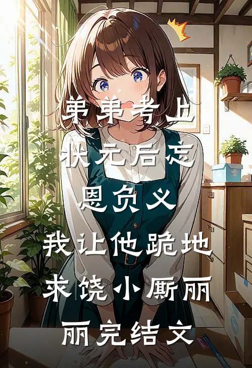 弟弟考上状元后忘恩负义，我让他跪地求饶小厮丽丽完结文