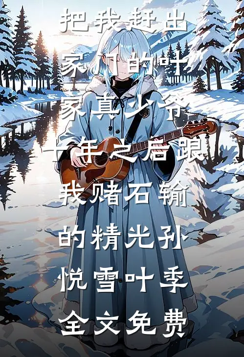 把我赶出家门的叶家真少爷，十年之后跟我赌石输的精光孙悦雪叶季全文免费