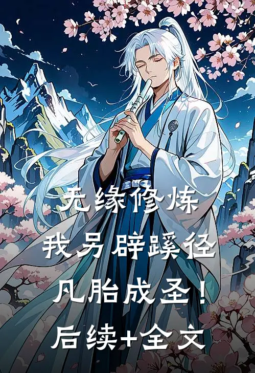 无缘修炼，我另辟蹊径凡胎成圣！后续+全文