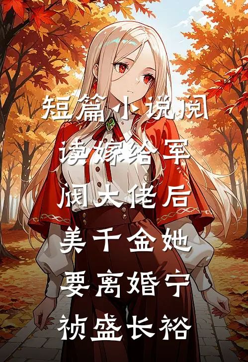 短篇小说阅读嫁给军阀大佬后,美千金她要离婚(宁祯盛长裕)
