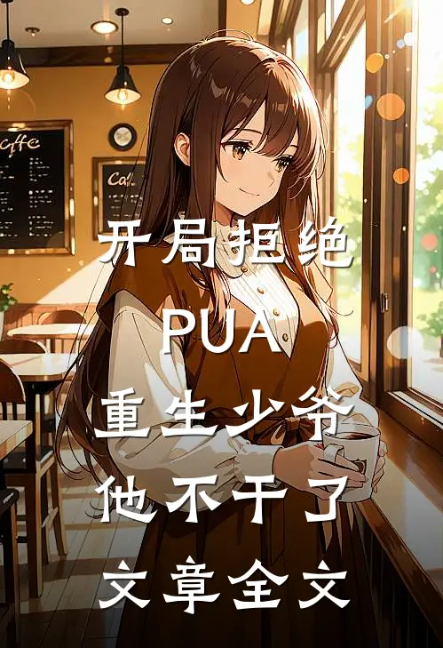 开局拒绝PUA，重生少爷他不干了文章全文