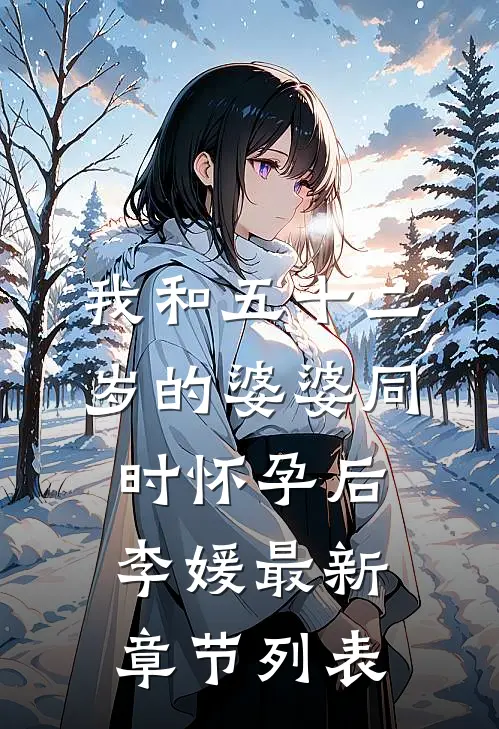 我和五十二岁的婆婆同时怀孕后李媛最新章节列表