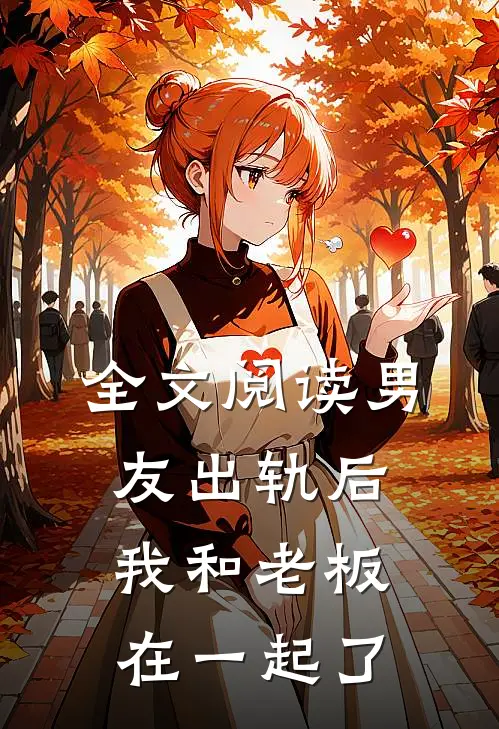 全文阅读男友出轨后，我和老板在一起了