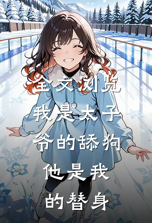 全文浏览我是太子爷的舔狗，他是我的替身