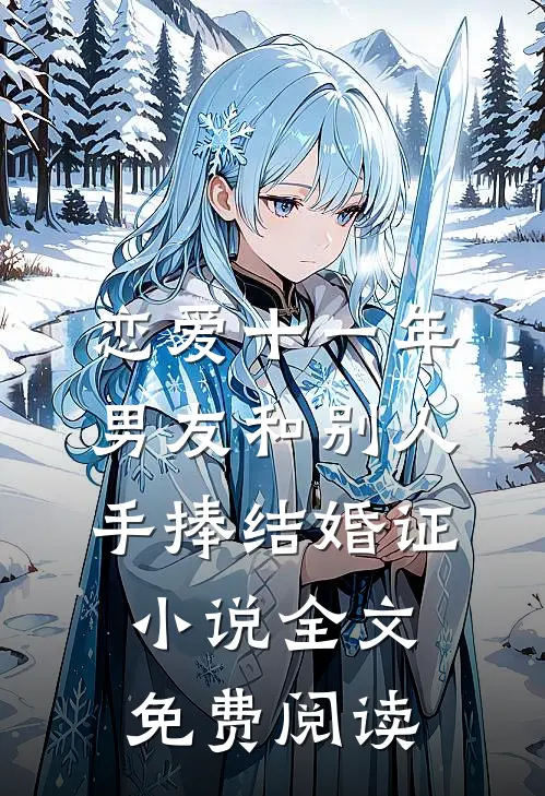 恋爱十一年，男友和别人手捧结婚证小说全文免费阅读