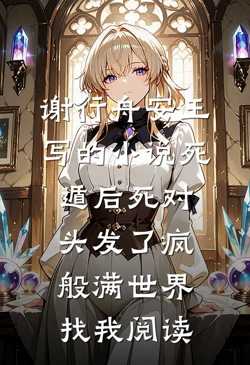 谢行舟安王写的小说死遁后死对头发了疯般满世界找我阅读