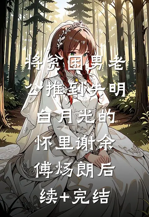 将贫困男老公推到失明白月光的怀里谢余傅炀朗后续+完结