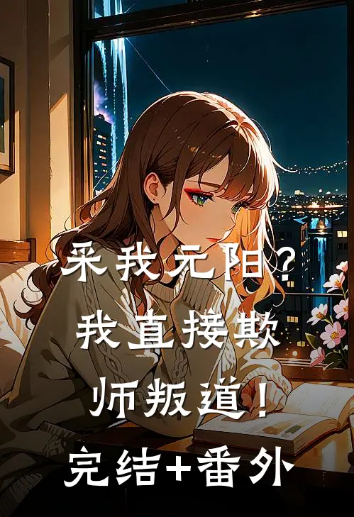 采我元阳？我直接欺师叛道！完结+番外