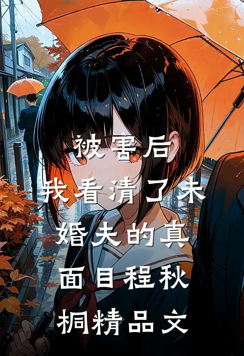 被害后,我看清了未婚夫的真面目程秋桐精品文