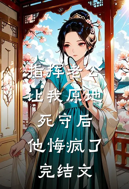 指挥老公让我原地死守后，他悔疯了完结文