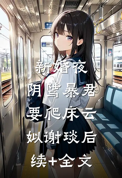 新婚夜，阴骘暴君要爬床云姒谢琰后续+全文