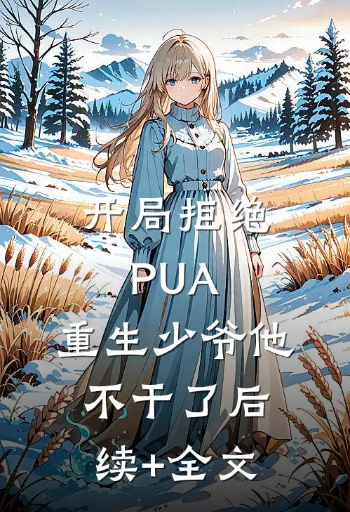 开局拒绝PUA，重生少爷他不干了后续+全文