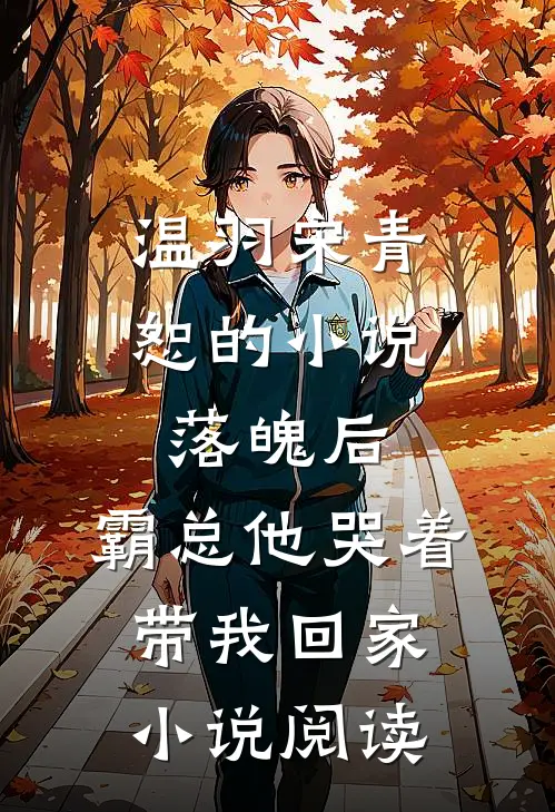 温羽宋青恕的小说落魄后，霸总他哭着带我回家小说阅读