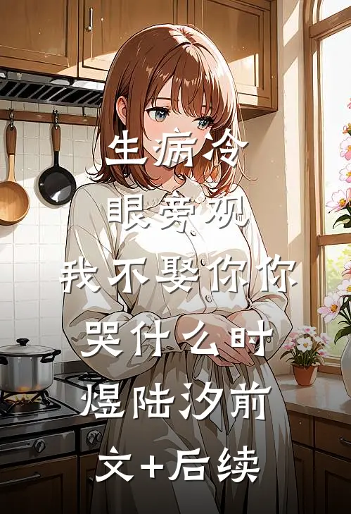 生病冷眼旁观，我不娶你你哭什么时煜陆汐前文+后续
