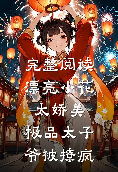 完整阅读漂亮小花太娇美，极品太子爷被撩疯