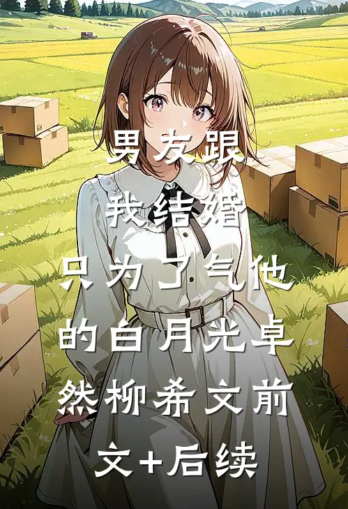 男友跟我结婚，只为了气他的白月光卓然柳希文前文+后续