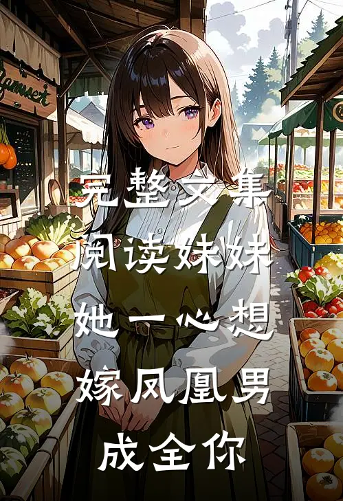 完整文集阅读妹妹她一心想嫁凤凰男，成全你