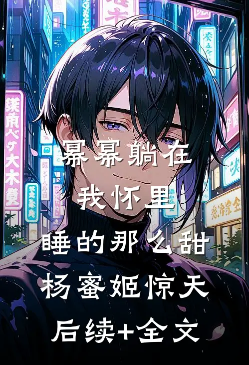 幂幂躺在我怀里，睡的那么甜杨蜜姬惊天后续+全文