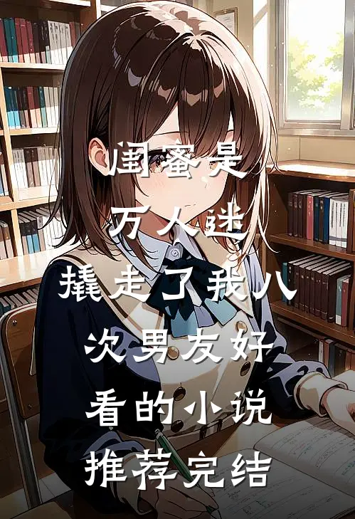 闺蜜是万人迷，撬走了我八次男友好看的小说推荐完结