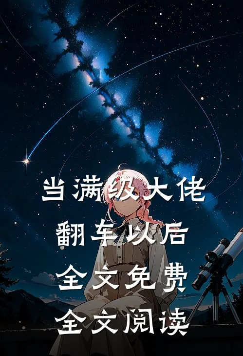 当满级大佬翻车以后 全文免费全文阅读