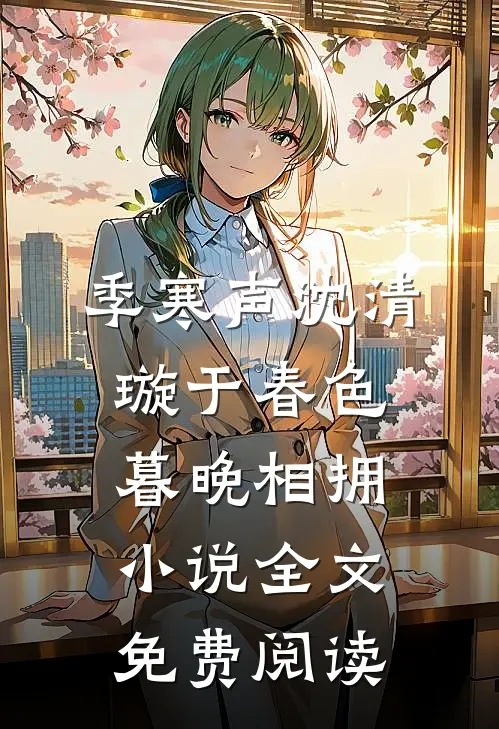 季寒声沈清璇于春色暮晚相拥小说全文免费阅读
