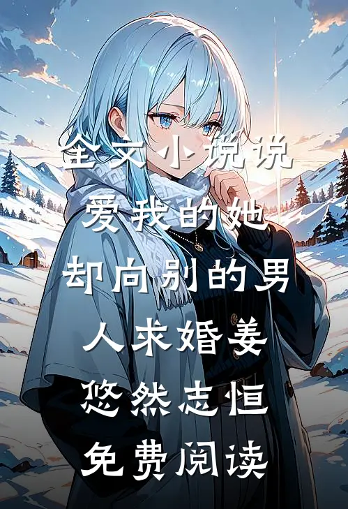 全文小说说爱我的她，却向别的男人求婚姜悠然志恒免费阅读