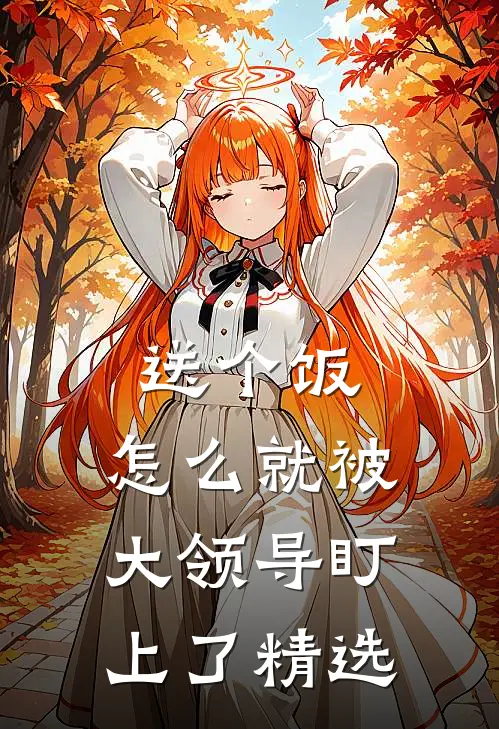 送个饭，怎么就被大领导盯上了精选