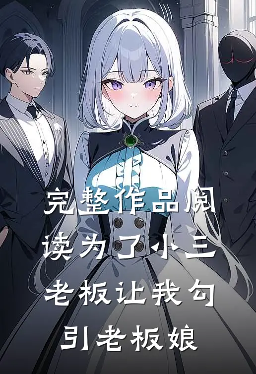 完整作品阅读为了小三，老板让我勾引老板娘