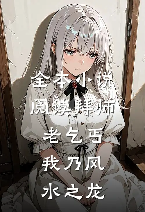 全本小说阅读拜师老乞丐：我乃风水之龙