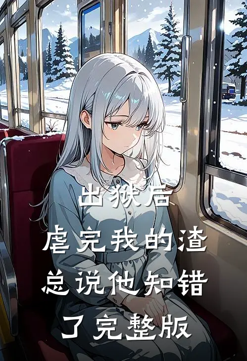 出狱后，虐完我的渣总说他知错了完整版