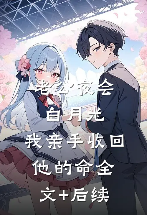 老公夜会白月光，我亲手收回他的命全文+后续