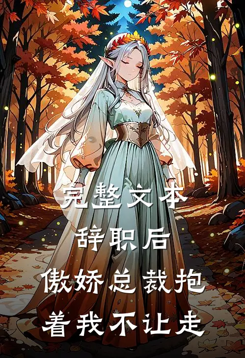 完整文本辞职后，傲娇总裁抱着我不让走