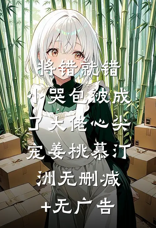 将错就错：小哭包被成了大佬心尖宠姜桃慕汀洲无删减+无广告