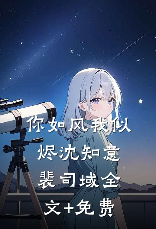 你如风我似烬沈知意裴司域全文+免费