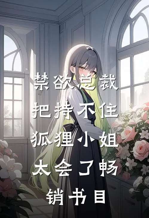禁欲总裁把持不住，狐狸小姐太会了畅销书目