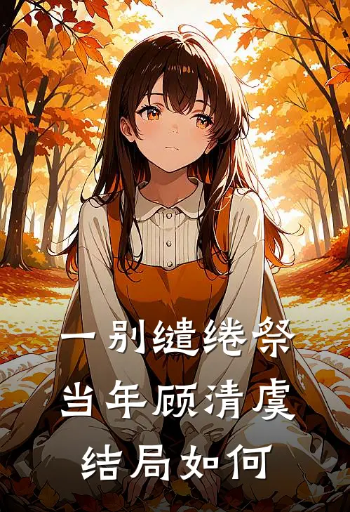 一别缱绻祭当年顾清虞结局如何