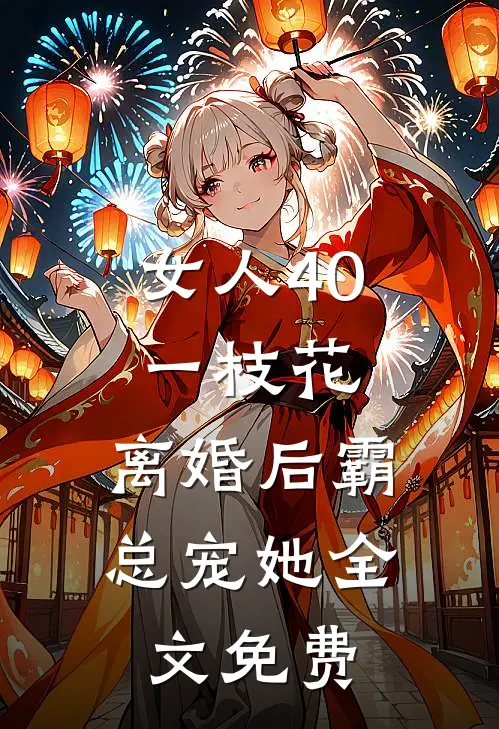 女人40一枝花，离婚后霸总宠她全文免费